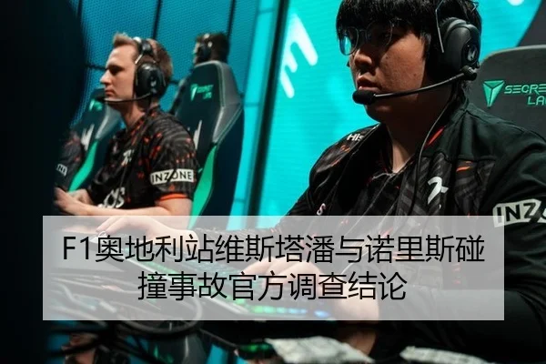 F1奥地利站维斯塔潘与诺里斯碰撞事故官方调查结论