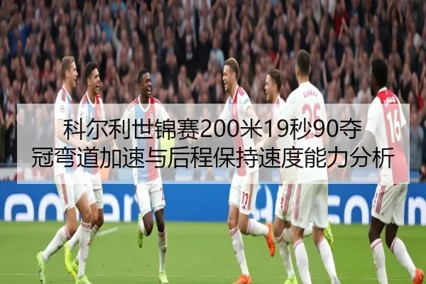 科尔利世锦赛200米19秒90夺冠弯道加速与后程保持速度能力分析
