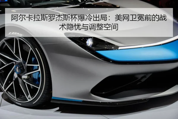 阿尔卡拉斯罗杰斯杯爆冷出局：美网卫冕前的战术隐忧与调整空间
